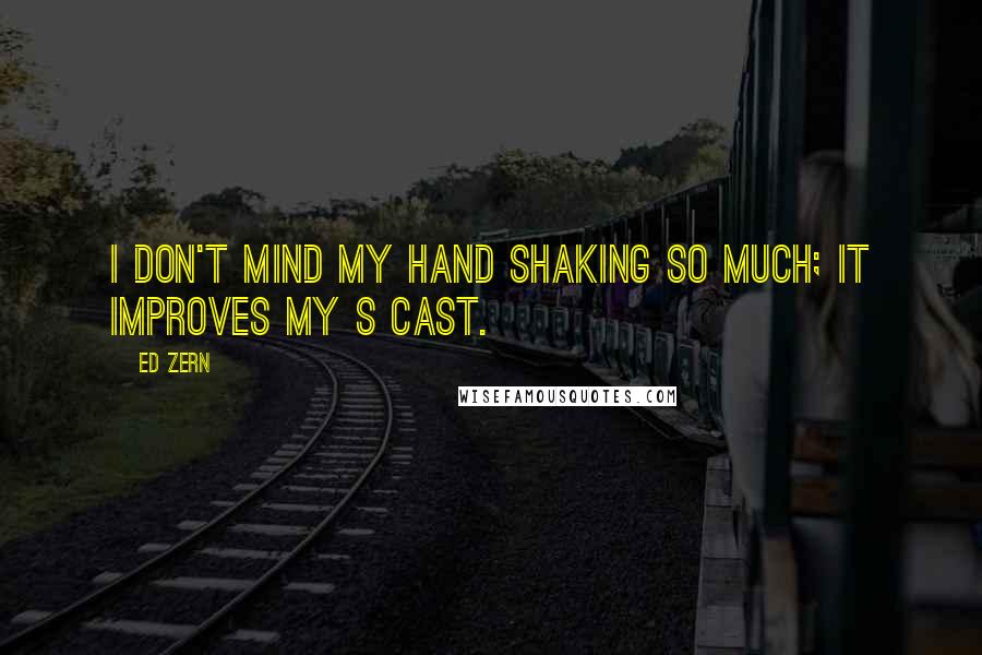 Ed Zern Quotes: I don't mind my hand shaking so much; it improves my S cast.