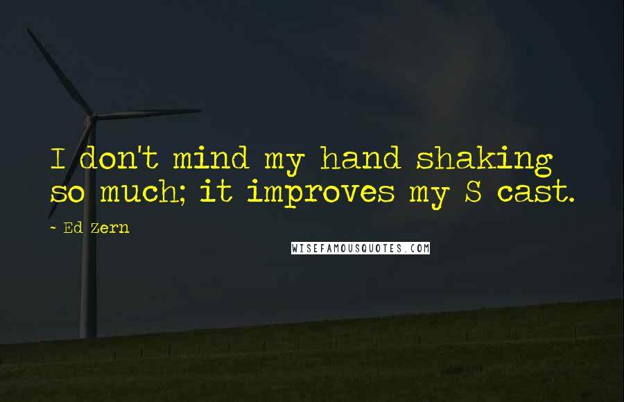 Ed Zern Quotes: I don't mind my hand shaking so much; it improves my S cast.