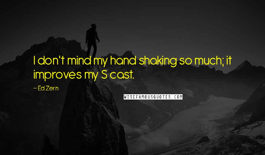 Ed Zern Quotes: I don't mind my hand shaking so much; it improves my S cast.