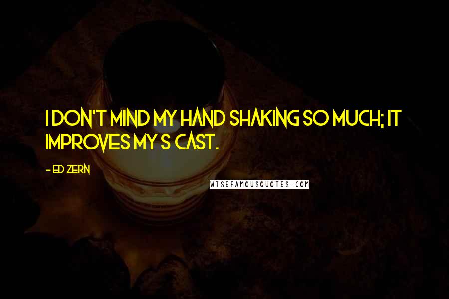 Ed Zern Quotes: I don't mind my hand shaking so much; it improves my S cast.