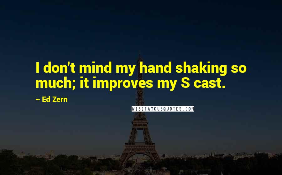 Ed Zern Quotes: I don't mind my hand shaking so much; it improves my S cast.
