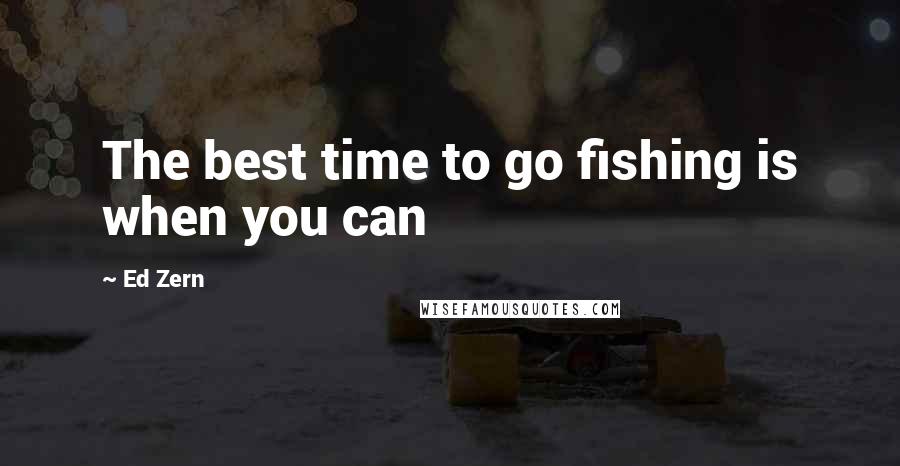 Ed Zern Quotes: The best time to go fishing is when you can