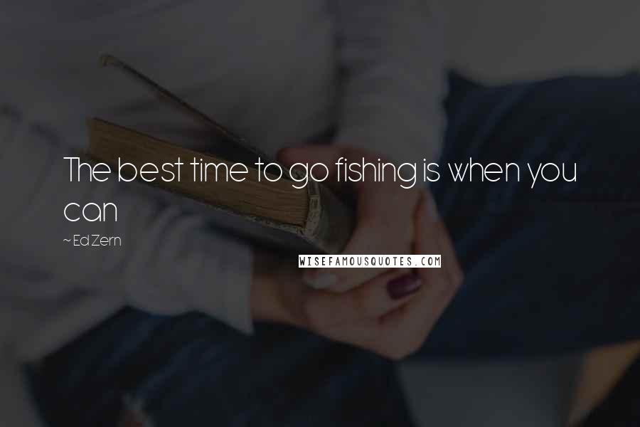 Ed Zern Quotes: The best time to go fishing is when you can