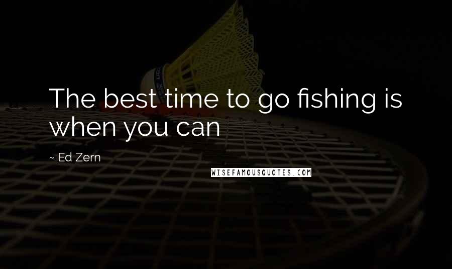 Ed Zern Quotes: The best time to go fishing is when you can