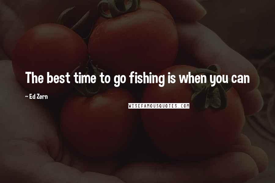 Ed Zern Quotes: The best time to go fishing is when you can