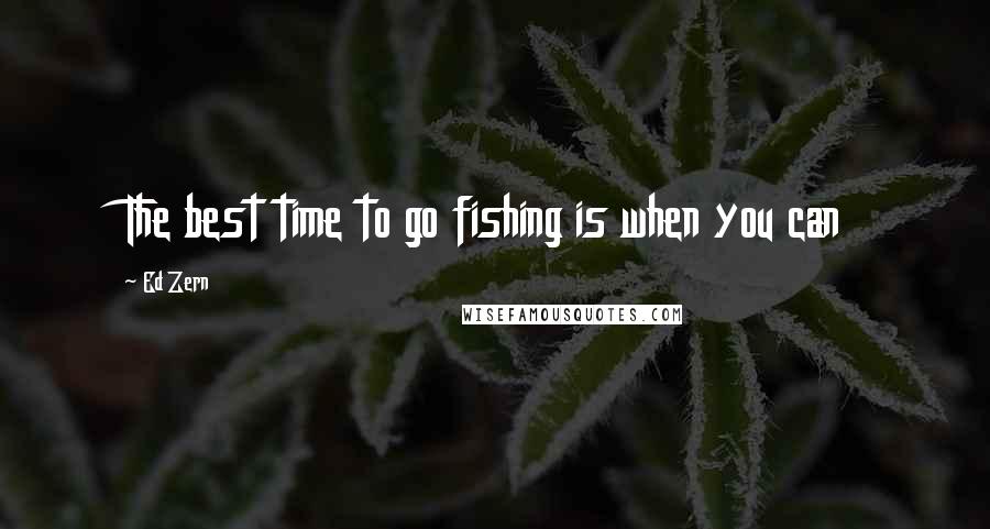 Ed Zern Quotes: The best time to go fishing is when you can