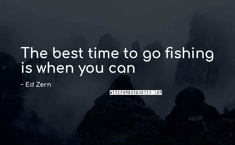 Ed Zern Quotes: The best time to go fishing is when you can