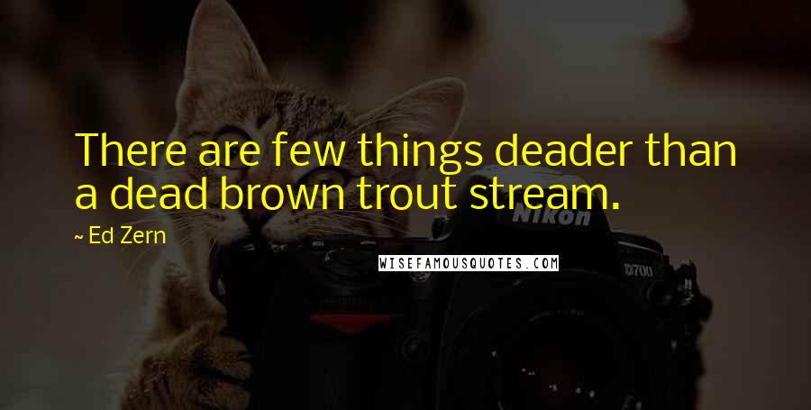 Ed Zern Quotes: There are few things deader than a dead brown trout stream.