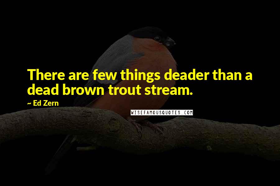 Ed Zern Quotes: There are few things deader than a dead brown trout stream.