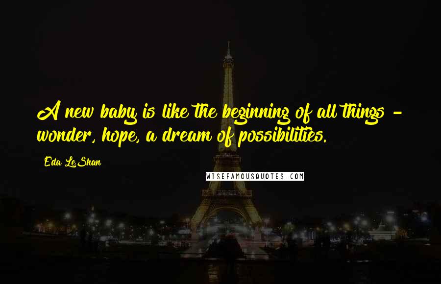 Eda LeShan Quotes: A new baby is like the beginning of all things - wonder, hope, a dream of possibilities.