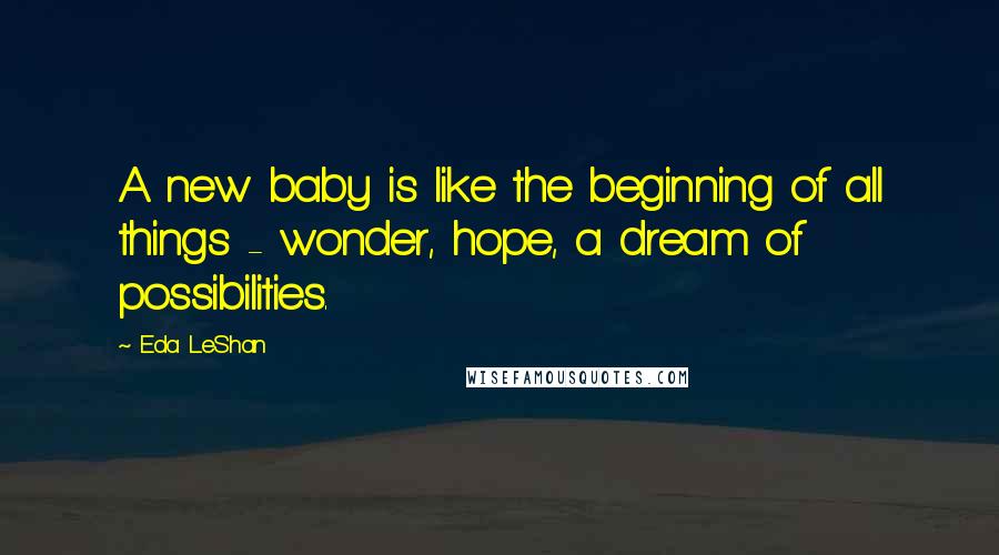 Eda LeShan Quotes: A new baby is like the beginning of all things - wonder, hope, a dream of possibilities.