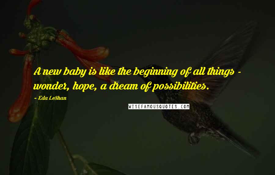 Eda LeShan Quotes: A new baby is like the beginning of all things - wonder, hope, a dream of possibilities.