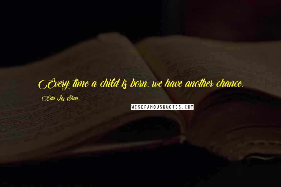 Eda LeShan Quotes: Every time a child is born, we have another chance.