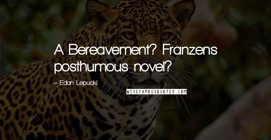 Edan Lepucki Quotes: A Bereavement? Franzen's posthumous novel?