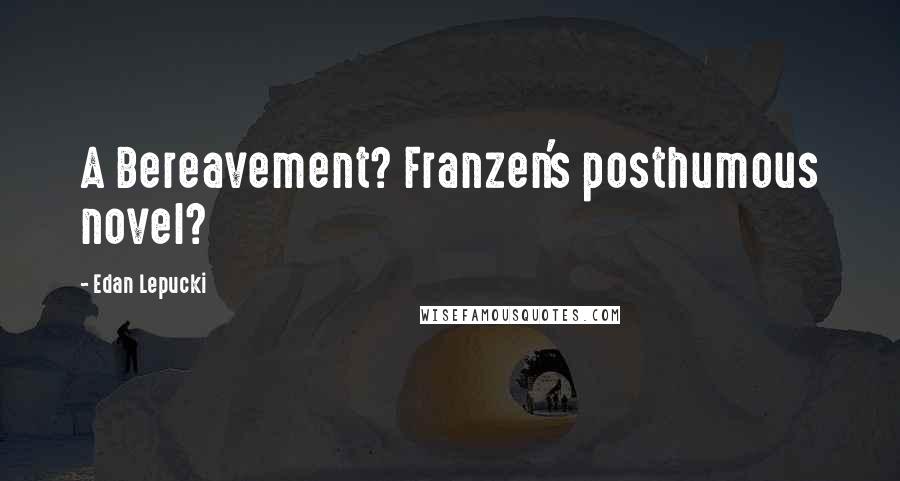 Edan Lepucki Quotes: A Bereavement? Franzen's posthumous novel?