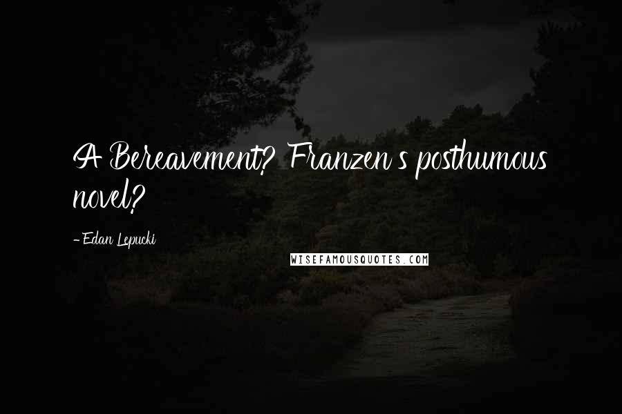 Edan Lepucki Quotes: A Bereavement? Franzen's posthumous novel?