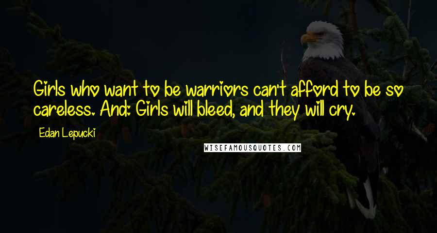 Edan Lepucki Quotes: Girls who want to be warriors can't afford to be so careless. And: Girls will bleed, and they will cry.