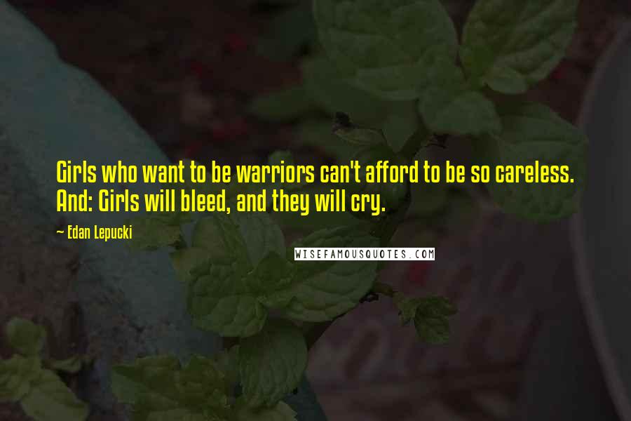 Edan Lepucki Quotes: Girls who want to be warriors can't afford to be so careless. And: Girls will bleed, and they will cry.