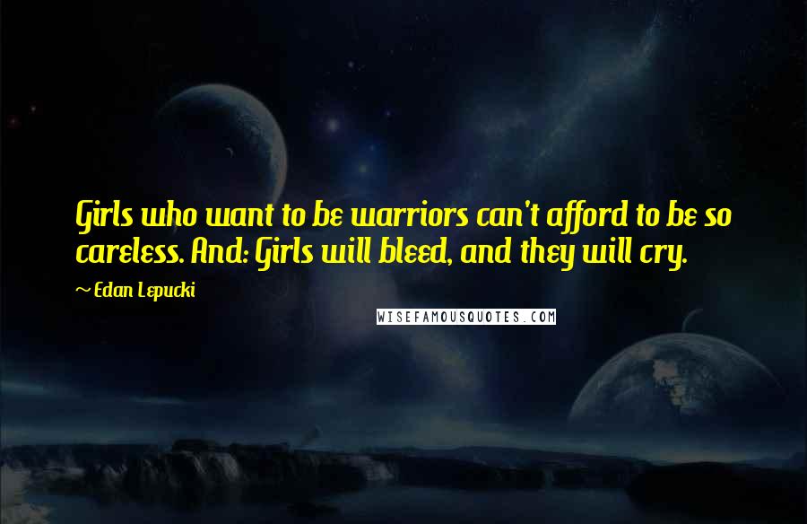 Edan Lepucki Quotes: Girls who want to be warriors can't afford to be so careless. And: Girls will bleed, and they will cry.