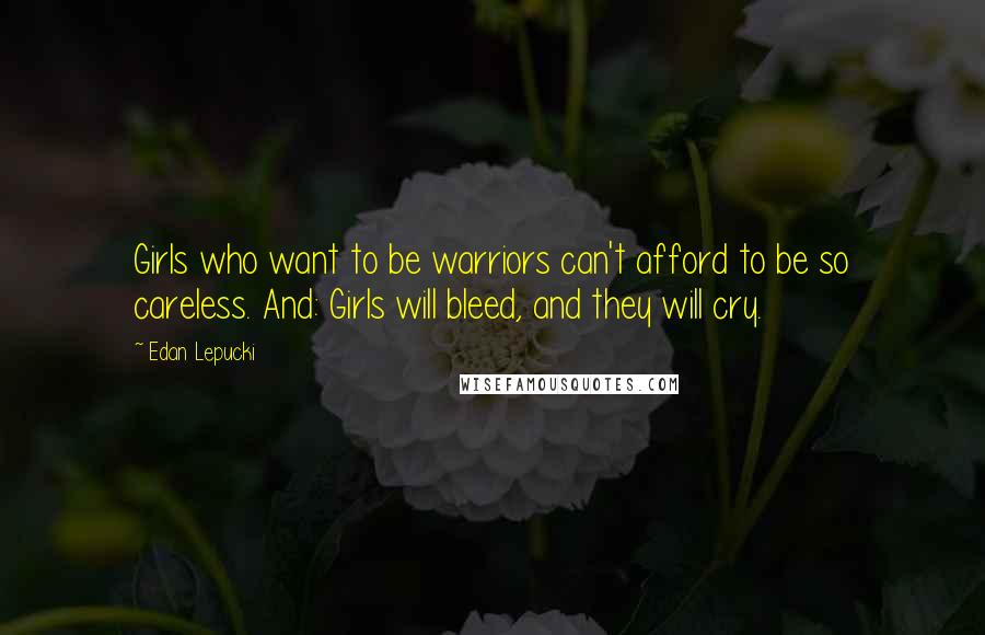 Edan Lepucki Quotes: Girls who want to be warriors can't afford to be so careless. And: Girls will bleed, and they will cry.