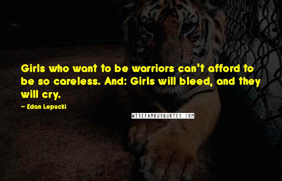 Edan Lepucki Quotes: Girls who want to be warriors can't afford to be so careless. And: Girls will bleed, and they will cry.