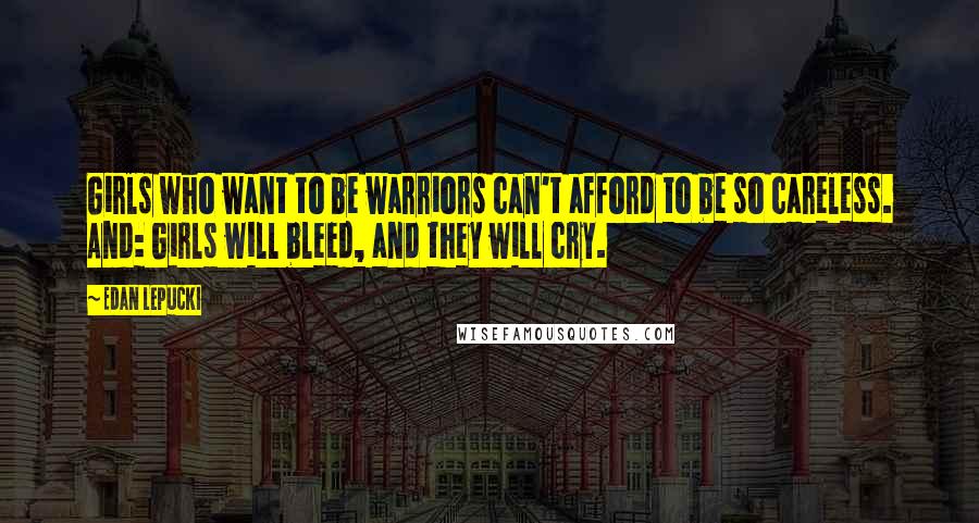 Edan Lepucki Quotes: Girls who want to be warriors can't afford to be so careless. And: Girls will bleed, and they will cry.