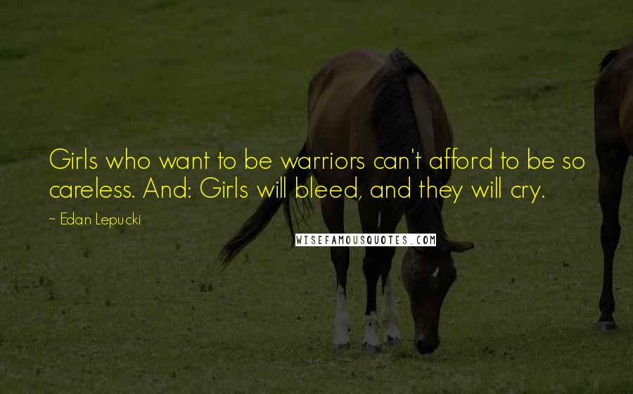 Edan Lepucki Quotes: Girls who want to be warriors can't afford to be so careless. And: Girls will bleed, and they will cry.