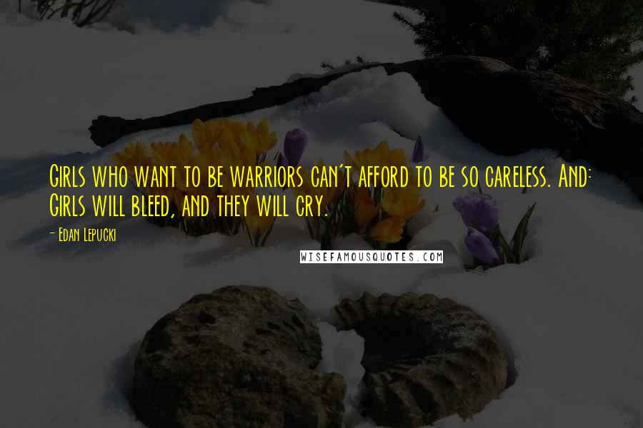 Edan Lepucki Quotes: Girls who want to be warriors can't afford to be so careless. And: Girls will bleed, and they will cry.