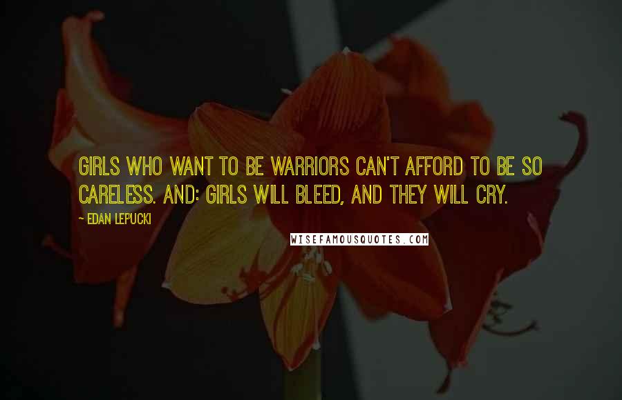 Edan Lepucki Quotes: Girls who want to be warriors can't afford to be so careless. And: Girls will bleed, and they will cry.