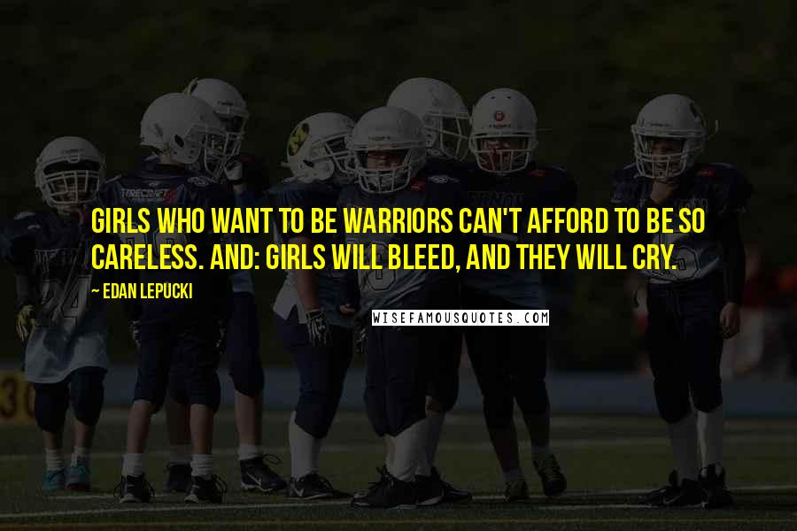 Edan Lepucki Quotes: Girls who want to be warriors can't afford to be so careless. And: Girls will bleed, and they will cry.