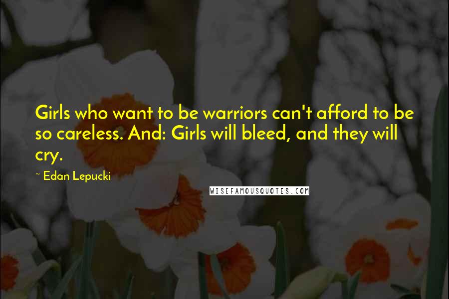 Edan Lepucki Quotes: Girls who want to be warriors can't afford to be so careless. And: Girls will bleed, and they will cry.