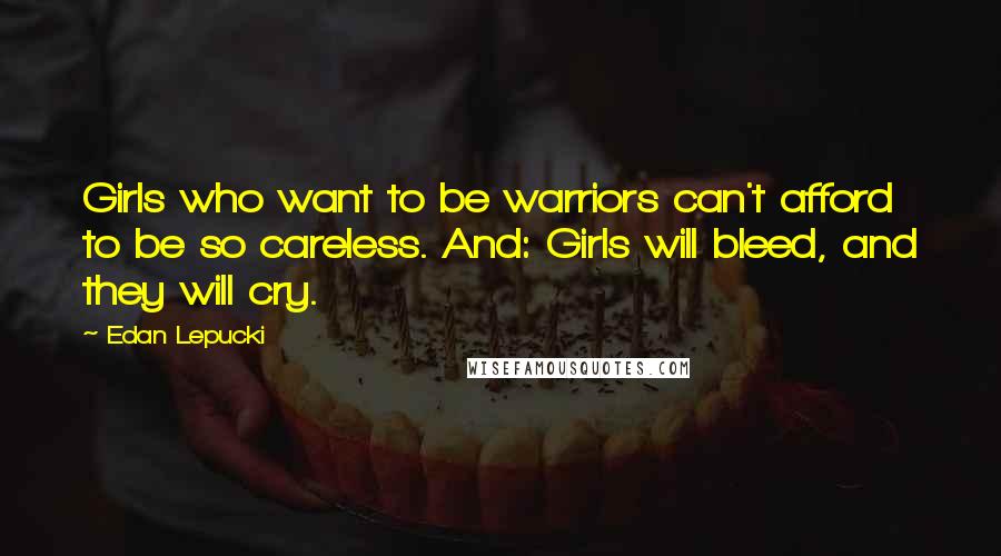 Edan Lepucki Quotes: Girls who want to be warriors can't afford to be so careless. And: Girls will bleed, and they will cry.