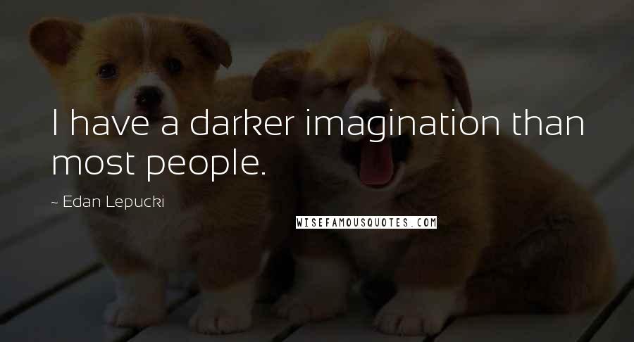 Edan Lepucki Quotes: I have a darker imagination than most people.