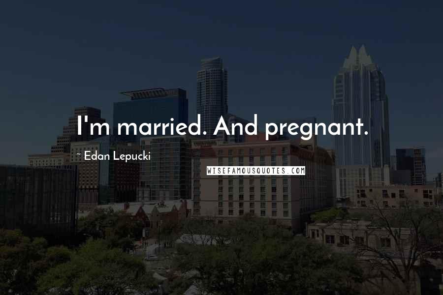Edan Lepucki Quotes: I'm married. And pregnant.