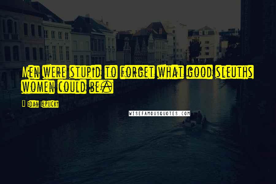 Edan Lepucki Quotes: Men were stupid to forget what good sleuths women could be.