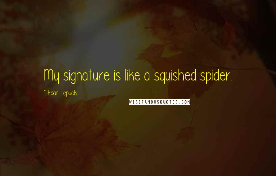 Edan Lepucki Quotes: My signature is like a squished spider.