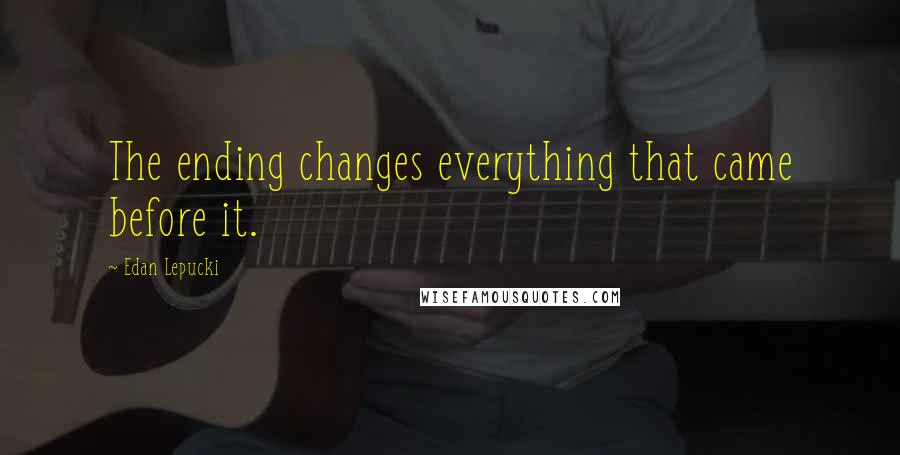 Edan Lepucki Quotes: The ending changes everything that came before it.