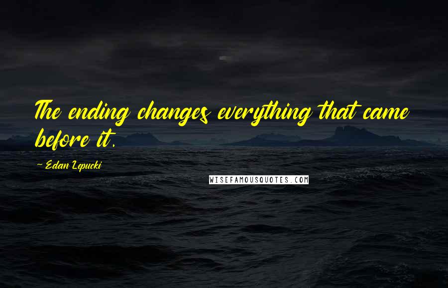 Edan Lepucki Quotes: The ending changes everything that came before it.