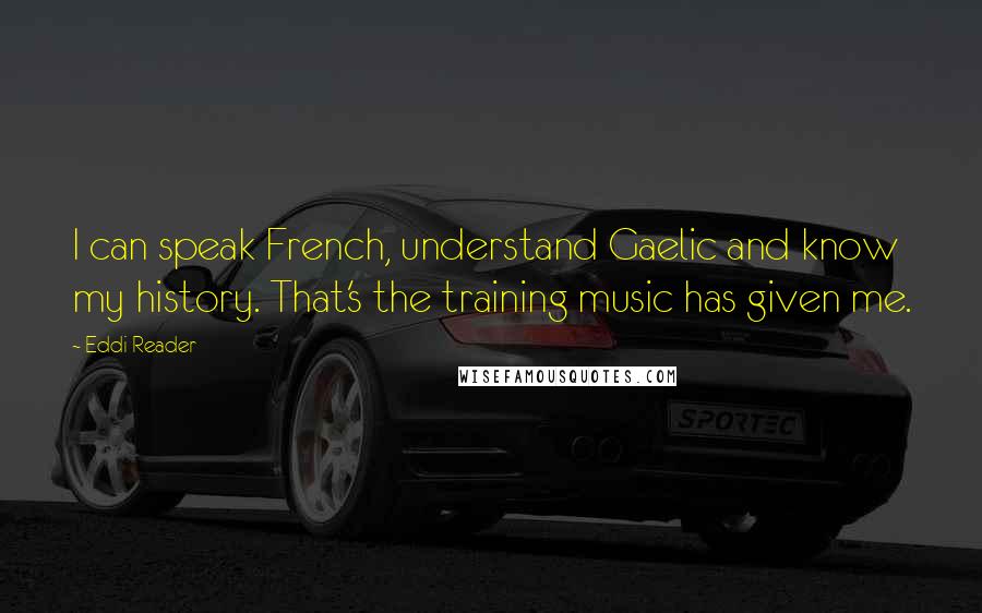 Eddi Reader Quotes: I can speak French, understand Gaelic and know my history. That's the training music has given me.