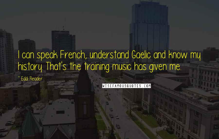 Eddi Reader Quotes: I can speak French, understand Gaelic and know my history. That's the training music has given me.