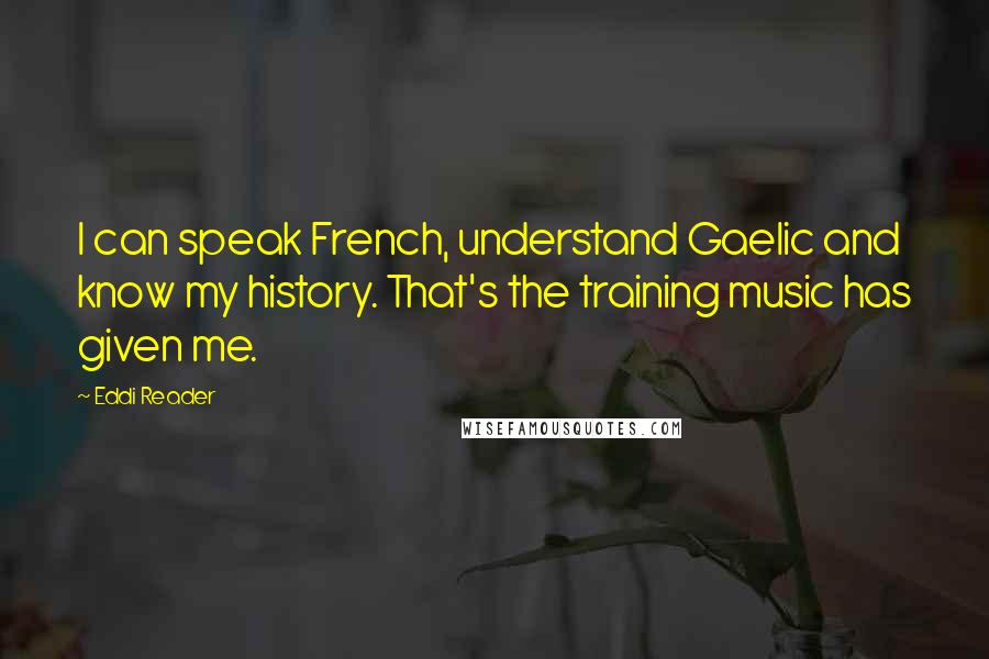 Eddi Reader Quotes: I can speak French, understand Gaelic and know my history. That's the training music has given me.