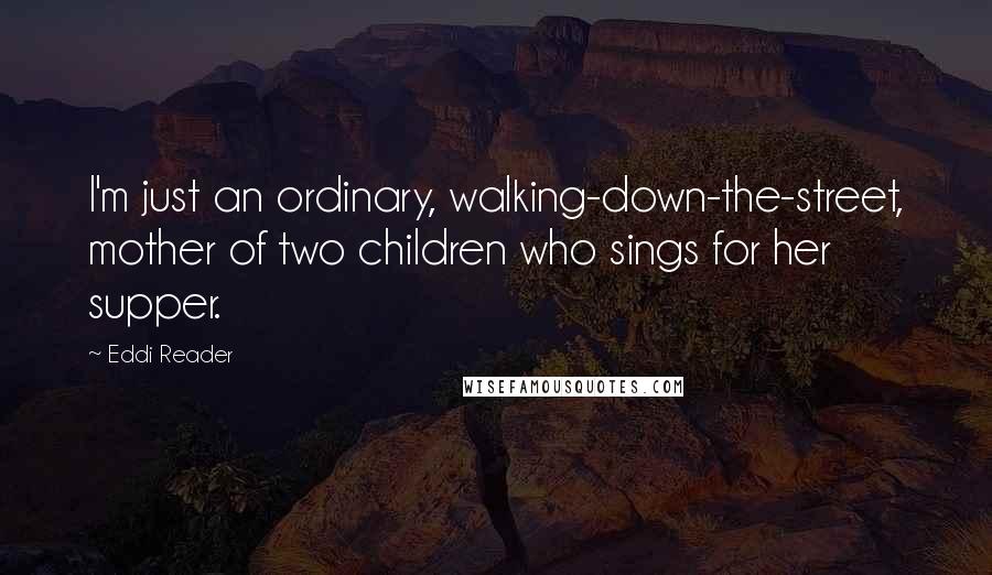 Eddi Reader Quotes: I'm just an ordinary, walking-down-the-street, mother of two children who sings for her supper.