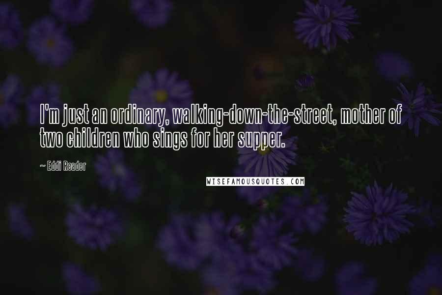 Eddi Reader Quotes: I'm just an ordinary, walking-down-the-street, mother of two children who sings for her supper.