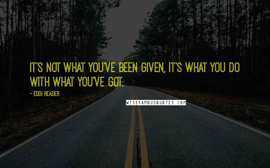 Eddi Reader Quotes: It's not what you've been given, it's what you do with what you've got.