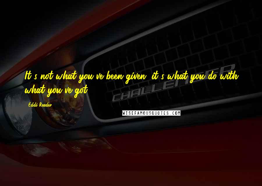 Eddi Reader Quotes: It's not what you've been given, it's what you do with what you've got.