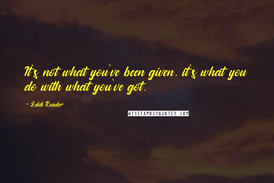 Eddi Reader Quotes: It's not what you've been given, it's what you do with what you've got.