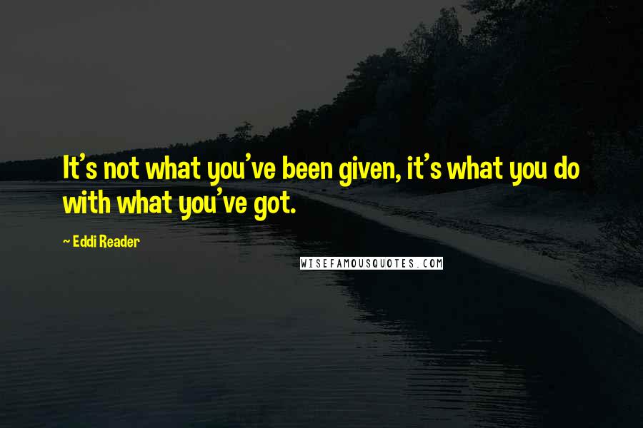 Eddi Reader Quotes: It's not what you've been given, it's what you do with what you've got.