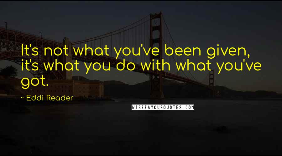 Eddi Reader Quotes: It's not what you've been given, it's what you do with what you've got.