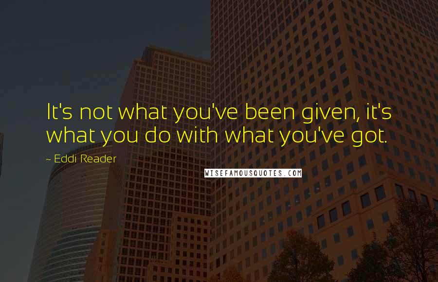 Eddi Reader Quotes: It's not what you've been given, it's what you do with what you've got.