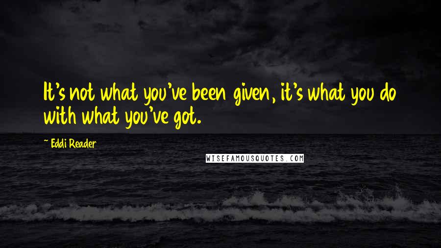 Eddi Reader Quotes: It's not what you've been given, it's what you do with what you've got.